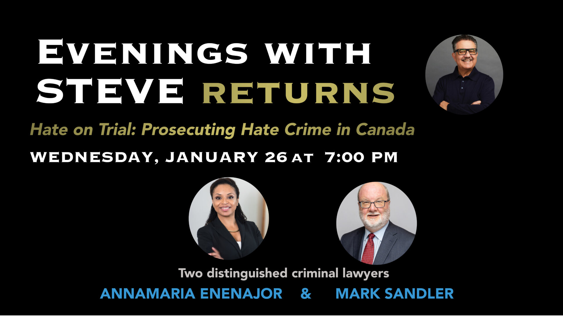 Black background with a picture of Steve, Annamaria Enenajor and Mark Sandler. Text says, 'Evenings with Steve Returns, Hate on Trial: Prosecuting Hate Crime in Canada, Wednesday, January 26 at 7:00 p.m., Two distinguished criminal Lawyers, Annamaria Enenajor & Mark Sandler.'