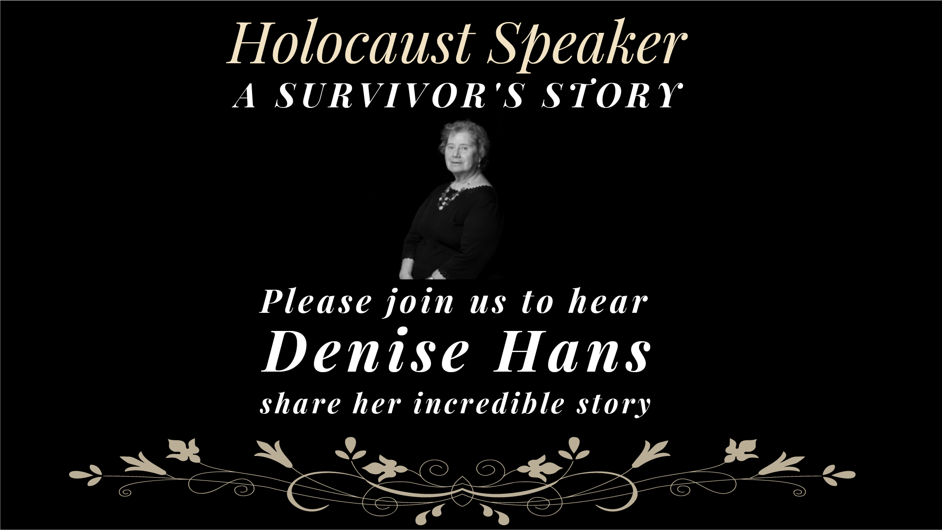 A black and white picture of Denise Hans. Text says, 'Holocaust Speaker A survivor's story; Please join us to hear Denise Hans, share her incredible story.'